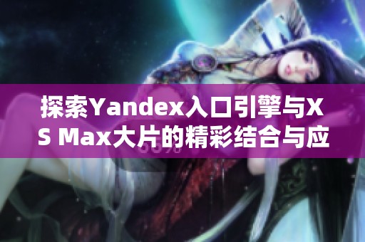 探索Yandex入口引擎与XS Max大片的精彩结合与应用