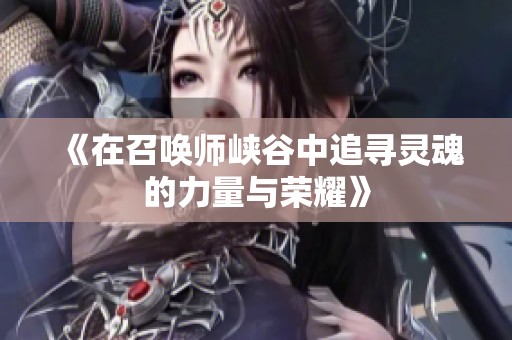 《在召唤师峡谷中追寻灵魂的力量与荣耀》