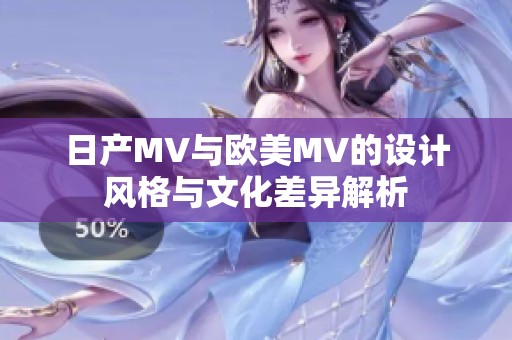 日产MV与欧美MV的设计风格与文化差异解析