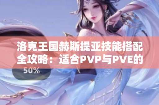 洛克王国赫斯提亚技能搭配全攻略：适合PVP与PVE的完美组合