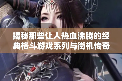 揭秘那些让人热血沸腾的经典格斗游戏系列与街机传奇