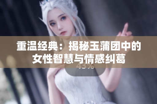 重温经典：揭秘玉蒲团中的女性智慧与情感纠葛