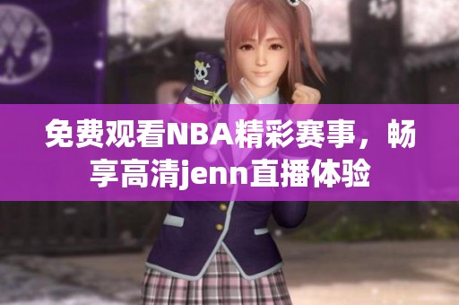 免费观看NBA精彩赛事，畅享高清jenn直播体验