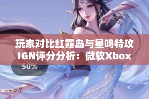 玩家对比红霞岛与星鸣特攻IGN评分分析：微软Xbox的无销售秘密揭秘