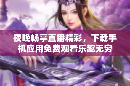 夜晚畅享直播精彩，下载手机应用免费观看乐趣无穷