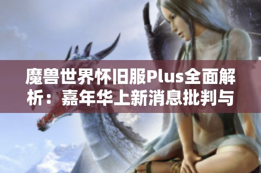 魔兽世界怀旧服Plus全面解析：嘉年华上新消息批判与展望