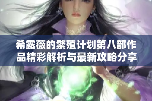 希露薇的繁殖计划第八部作品精彩解析与最新攻略分享