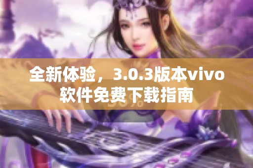 全新体验，3.0.3版本vivo软件免费下载指南