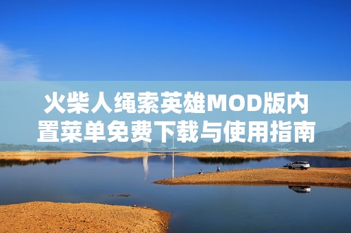 火柴人绳索英雄MOD版内置菜单免费下载与使用指南