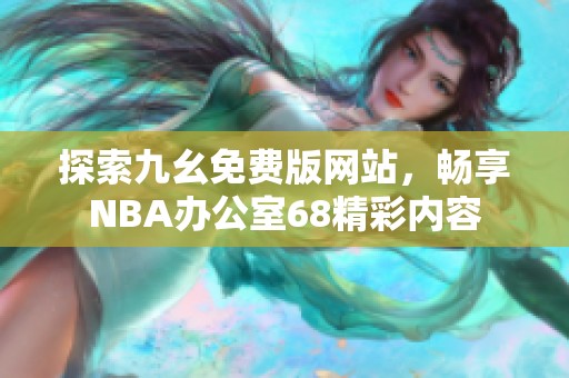 探索九幺免费版网站，畅享NBA办公室68精彩内容