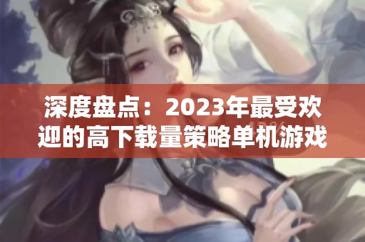 深度盘点：2023年最受欢迎的高下载量策略单机游戏推荐