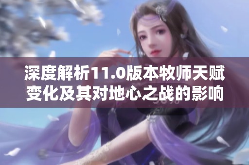 深度解析11.0版本牧师天赋变化及其对地心之战的影响