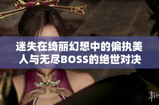 迷失在绮丽幻想中的偏执美人与无尽BOSS的绝世对决