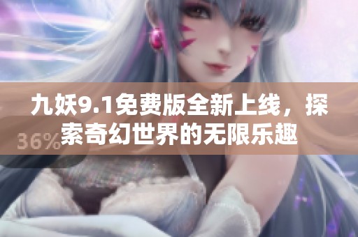 九妖9.1免费版全新上线，探索奇幻世界的无限乐趣