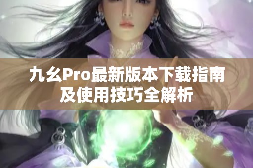 九幺Pro最新版本下载指南及使用技巧全解析