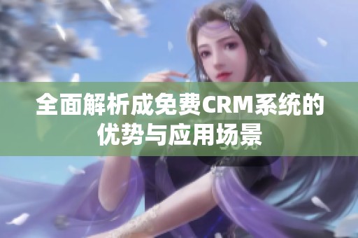 全面解析成免费CRM系统的优势与应用场景