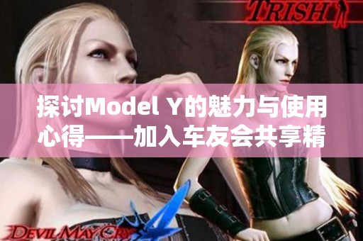 探讨Model Y的魅力与使用心得——加入车友会共享精彩体验