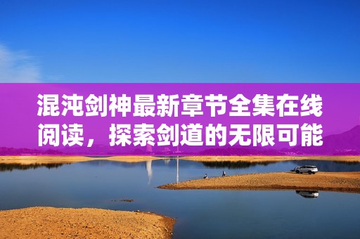 混沌剑神最新章节全集在线阅读，探索剑道的无限可能