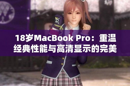 18岁MacBook Pro：重温经典性能与高清显示的完美结合