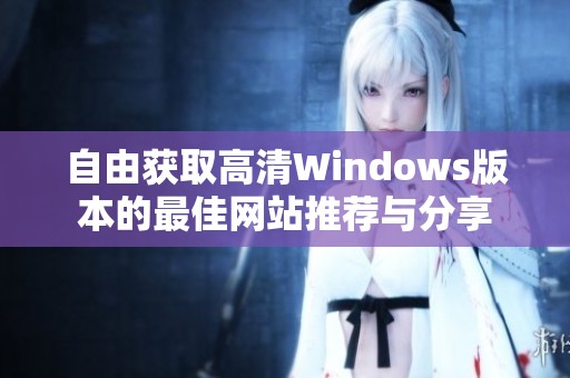 自由获取高清Windows版本的最佳网站推荐与分享