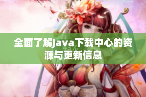 全面了解Java下载中心的资源与更新信息