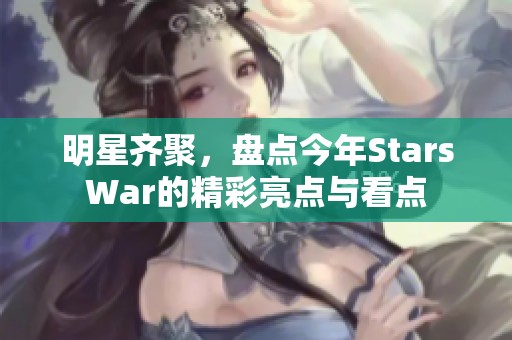 明星齐聚，盘点今年StarsWar的精彩亮点与看点