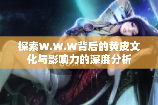 探索W.W.W背后的黄皮文化与影响力的深度分析