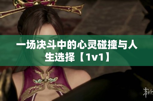 一场决斗中的心灵碰撞与人生选择【1v1】