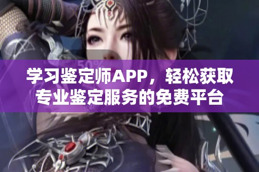 学习鉴定师APP，轻松获取专业鉴定服务的免费平台