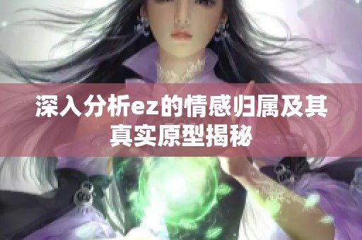 深入分析ez的情感归属及其真实原型揭秘