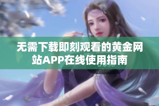 无需下载即刻观看的黄金网站APP在线使用指南