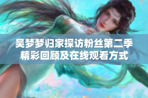 吴梦梦归家探访粉丝第二季精彩回顾及在线观看方式