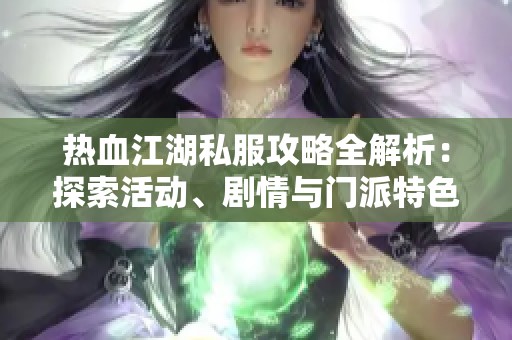 热血江湖私服攻略全解析：探索活动、剧情与门派特色