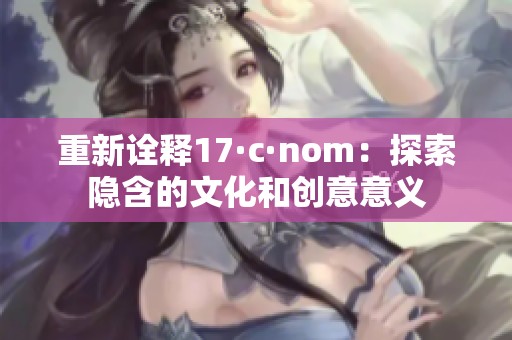 重新诠释17·c·nom：探索隐含的文化和创意意义