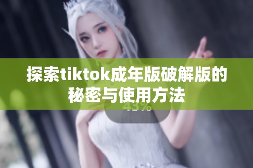 探索tiktok成年版破解版的秘密与使用方法