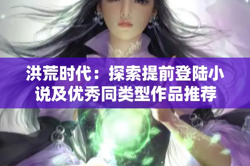 洪荒时代：探索提前登陆小说及优秀同类型作品推荐