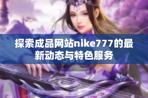 探索成品网站nike777的最新动态与特色服务