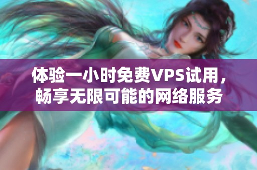 体验一小时免费VPS试用，畅享无限可能的网络服务