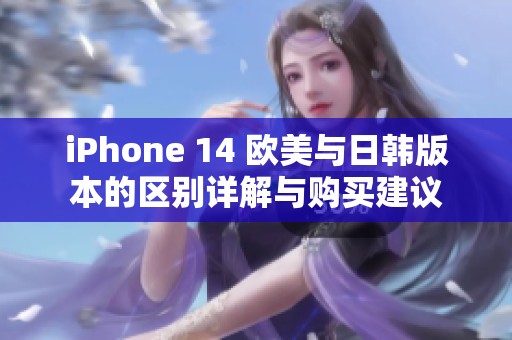 iPhone 14 欧美与日韩版本的区别详解与购买建议