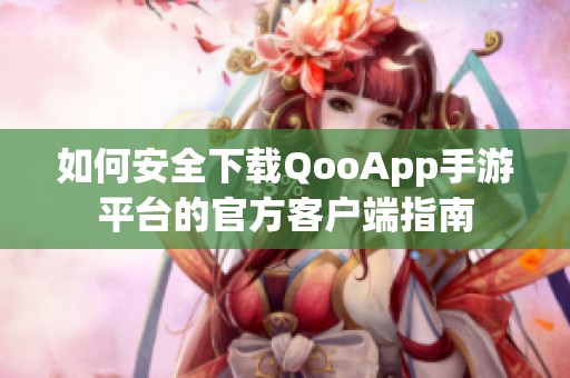 如何安全下载QooApp手游平台的官方客户端指南