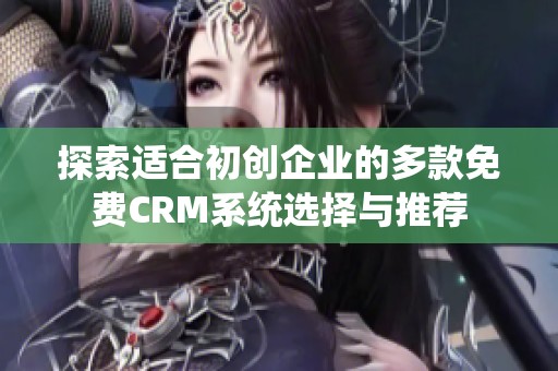 探索适合初创企业的多款免费CRM系统选择与推荐