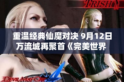 重温经典仙魔对决 9月12日万流城再聚首《完美世界 诸神之战》