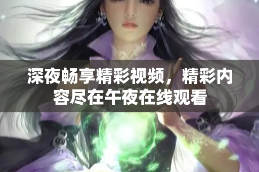 深夜畅享精彩视频，精彩内容尽在午夜在线观看