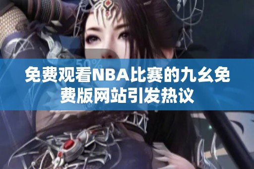 免费观看NBA比赛的九幺免费版网站引发热议