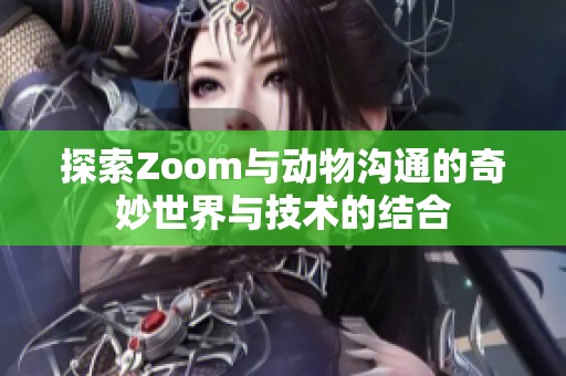 探索Zoom与动物沟通的奇妙世界与技术的结合