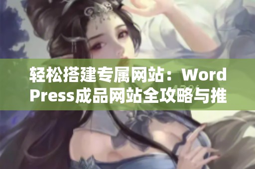 轻松搭建专属网站：WordPress成品网站全攻略与推荐