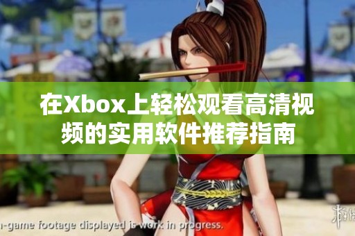 在Xbox上轻松观看高清视频的实用软件推荐指南