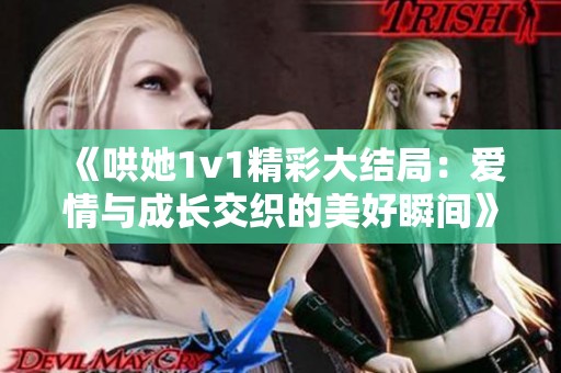 《哄她1v1精彩大结局：爱情与成长交织的美好瞬间》