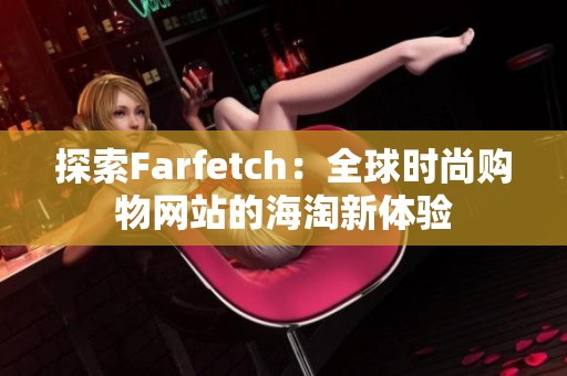 探索Farfetch：全球时尚购物网站的海淘新体验