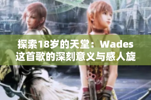 探索18岁的天堂：Wades这首歌的深刻意义与感人旋律